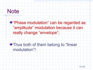 9 of 30
Note
“Phase modulation” can be regarded as
“amplitude” modulation because it can
really change “envelope”;
Thus both of them belong to “linear
modulation”!
 