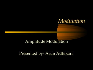 Modulation
Amplitude Modulation
Presented by- Arun Adhikari
 