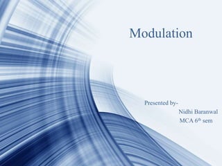 Modulation
Presented by-
Nidhi Baranwal
MCA 6th sem
 
