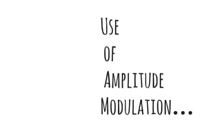 Use
of
Amplitude
Modulation…
 