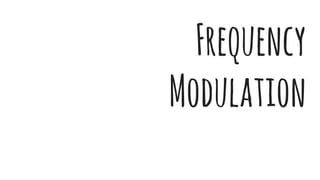 Frequency
Modulation
 