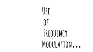 Use
of
Frequency
Modulation…
 