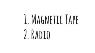 1.MagneticTape
2.Radio
 