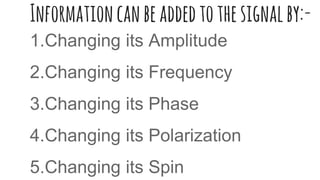 Informationcanbeaddedtothesignalby:-
1.Changing its Amplitude
2.Changing its Frequency
3.Changing its Phase
4.Changing its Polarization
5.Changing its Spin
 