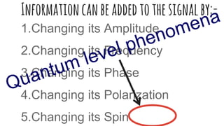 Informationcanbeaddedtothesignalby:-
1.Changing its Amplitude
2.Changing its Frequency
3.Changing its Phase
4.Changing its Polarization
5.Changing its Spin
 