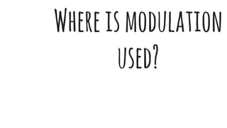 Whereismodulation
used?
 