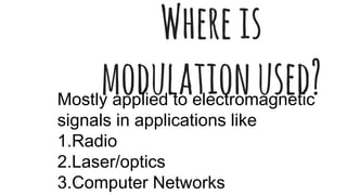 Whereis
modulationused?Mostly applied to electromagnetic
signals in applications like
1.Radio
2.Laser/optics
3.Computer Networks
 