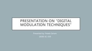 PRESENTATION ON “DIGITAL
MODULATION TECHNIQUES”
Presented by: Pasala Sairam
18395-EC-039
 
