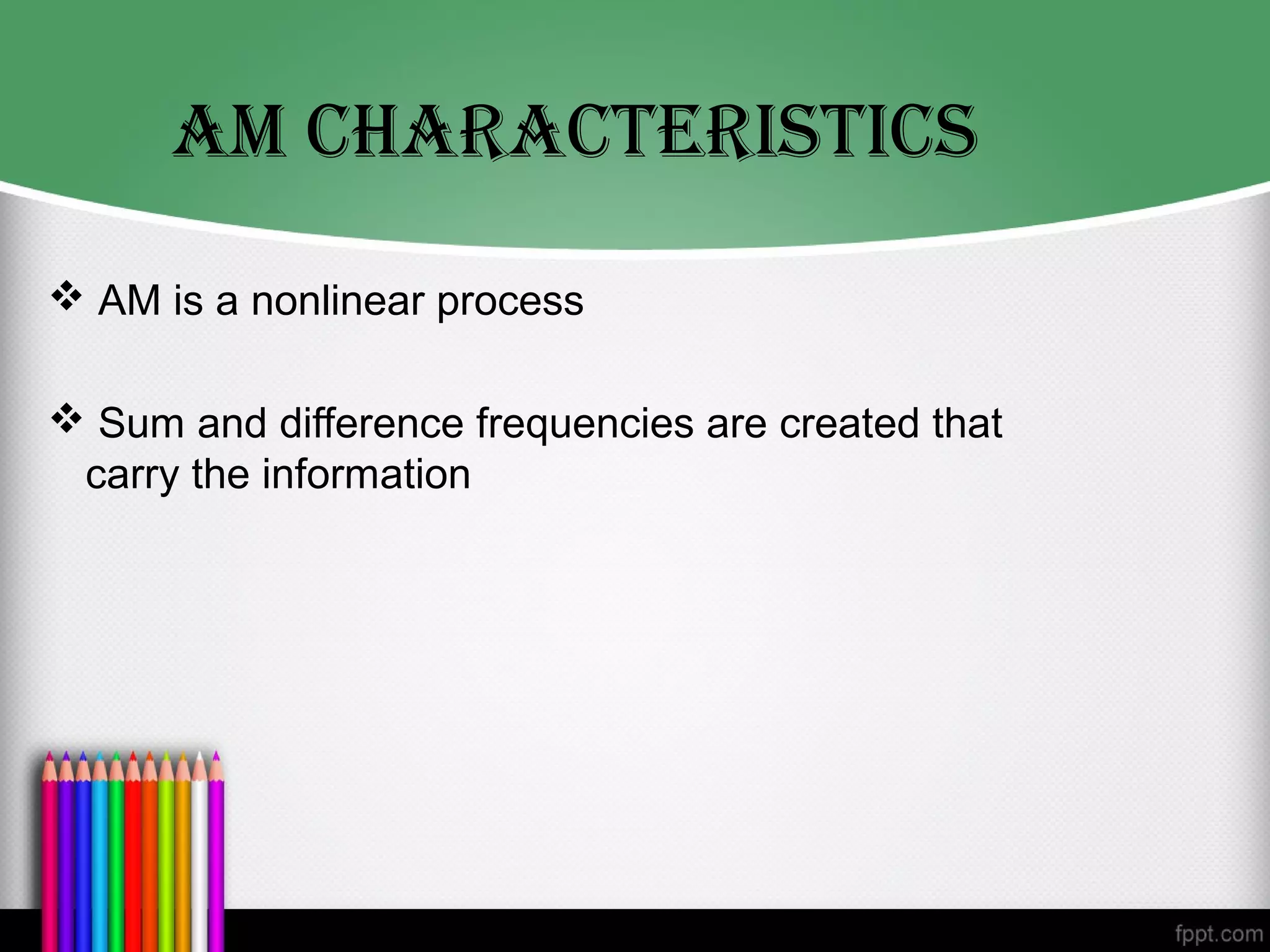 AM chArAcTerIsTIcs
 AM is a nonlinear process

 Sum and difference frequencies are created that
 carry the information
 