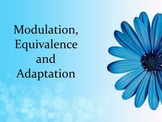 Modulation,
Equivalence
and
Adaptation
 