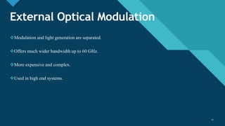 Click to edit Master title style
14
External Optical Modulation
Modulation and light generation are separated.
Offers much wider bandwidth up to 60 GHz.
More expensive and complex.
Used in high end systems.
14
 