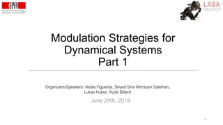 Modulation Strategies for
Dynamical Systems
Part 1
0
Organizers/Speakers: Nadia Figueroa, Seyed Sina Mirrazavi Salehian,
Lukas Huber, Aude Billard
June 29th, 2018
 