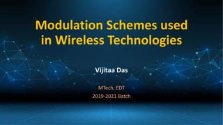 Modulation Schemes used
in Wireless Technologies
Vijitaa Das
MTech, EDT
2019-2021 Batch
 