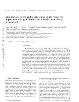 Mon. Not. R. Astron. Soc. 000, 1–10 (2004)      Printed 2 February 2008    (MN L TEX style ﬁle v2.2)
                                                                                                                     A




                                      Modulations in the radio light curve of the Type IIb
                                      Supernova 2001ig: Evidence for a Wolf-Rayet binary
                                      progenitor?

                                      Stuart D. Ryder1⋆ , Elaine M. Sadler2, Ravi Subrahmanyan3, Kurt W. Weiler4,
arXiv:astro-ph/0401135v1 8 Jan 2004




                                      Nino Panagia5 and Christopher Stockdale6,4
                                      1 Anglo-Australian  Observatory, P.O. Box 296, Epping, NSW 1710, Australia
                                      2 School of Physics, University of Sydney, NSW 2006, Australia
                                      3 Australia Telescope National Facility, CSIRO, Locked Bag 194, Narrabri, NSW 2390, Australia
                                      4 Naval Research Laboratory, Code 7213, Washington, DC 20375-5320, U.S.A.
                                      5 ESA/Space Telescope Science Institute, 3700 San Martin Drive, Baltimore, MD 21218, U.S.A.
                                      6 Physics Dept., Marquette University, P.O. Box 1881, Milwaukee, WI 53201, U.S.A.




                                      Accepted 2004 January 8; in original form 2003 October 14



                                                                          ABSTRACT

                                                                              We describe the radio evolution of SN 2001ig in NGC 7424, from 700 days of
                                                                          multi-frequency monitoring with the Australia Telescope Compact Array (ATCA)
                                                                          and the Very Large Array (VLA). We ﬁnd that deviations of the radio light curves
                                                                          at each frequency from the standard “minishell” model are consistent with density
                                                                          modulations in the circumstellar medium (CSM), which seem to recur with a period
                                                                          near 150 days. One possibility is that these are due to enhanced mass-loss from thermal
                                                                          pulses in an AGB star progenitor. A more likely scenario however is that the progenitor
                                                                          was a Wolf-Rayet star, whose stellar wind collided with that from a massive hot
                                                                          companion on an eccentric 100 day orbit, leading to a regular build-up of CSM material
                                                                          on the required time and spatial scales. Recent observations of “dusty pinwheels” in
                                                                          Wolf-Rayet binary systems lend credibility to this model. Since such binary systems are
                                                                          also thought to provide the necessary conditions for envelope-stripping which would
                                                                          cause the Wolf-Rayet star to appear as a Type Ib/c supernova event rather than
                                                                          a Type II, these radio observations of SN 2001ig may provide the key to linking
                                                                          Type Ib/c SNe to Type IIb events, and even to some types of Gamma-Ray Bursts.
                                                                          Key words: circumstellar matter – supernovae: individual: SN 2001ig – binaries –
                                                                          stars: Wolf-Rayet – galaxies: individual: NGC 7424 – gamma rays: bursts.



                                      1    INTRODUCTION                                                   of supernova taxonomy, see Turatto (2003)], and not at all
                                                                                                          from thermonuclear Type Ia SNe.
                                      Radio studies of supernovae (SNe) can provide valuable in-
                                      formation about the density structure of the circumstellar               Supernova 2001ig was discovered visually by Evans
                                      medium, the late stages of stellar mass-loss, and indepen-          (2001) on 2001 Dec 10.43 UT in the outskirts of the nearby
                                      dent distance estimates for the host galaxies (Weiler et al.        late-type spiral galaxy NGC 7424 (D = 11.5 Mpc; Tully
                                      2002). Furthermore, with the growing realisation that               (1988)). No supernovae have been recorded previously in this
                                      some Gamma-Ray Bursts may be intimately linked with                 galaxy. Initial optical spectroscopy of SN 2001ig from Las
                                      SNe [e.g., GRB980425 and SN 1998bw (Kulkarni et al.                 Campanas Observatory (Matheson & Jha 2001) revealed
                                      1998); GRB011121 and SN 2001ke (Garnavich et al. 2003);             similarities to the Type IIb SN 1987K (Filippenko 1988),
                                      GRB030329 and SN 2003dh (Stanek et al. 2003)], such stud-           while spectra from the European Southern Observatory over
                                      ies are crucial to understanding GRB environments. To               the following month (Clocchiatti & Prieto 2001; Clocchiatti
                                      date, radio emission has only ever been detected from core-         2002) showed a similar behaviour to that of the Type IIb
                                      collapse SNe of Type II and Type Ib/c [for a recent review          SN 1993J, by transitioning from Type II to Type Ib/c as the
                                                                                                          H recombination lines weakened. By October 2002, the tran-
                                                                                                          sition to a Type Ib/c in the nebular phase was well and truly
                                      ⋆   E-mail: sdr@aaoepp.aao.gov.au                                   complete (Filippenko & Chornock 2002). SN 2001ig was also
 