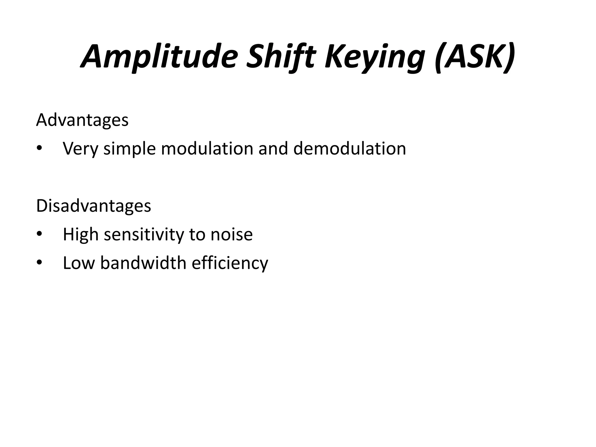 Amplitude Shift Keying (ASK)
Advantages
• Very simple modulation and demodulation

Disadvantages
• High sensitivity to noise
• Low bandwidth efficiency
 