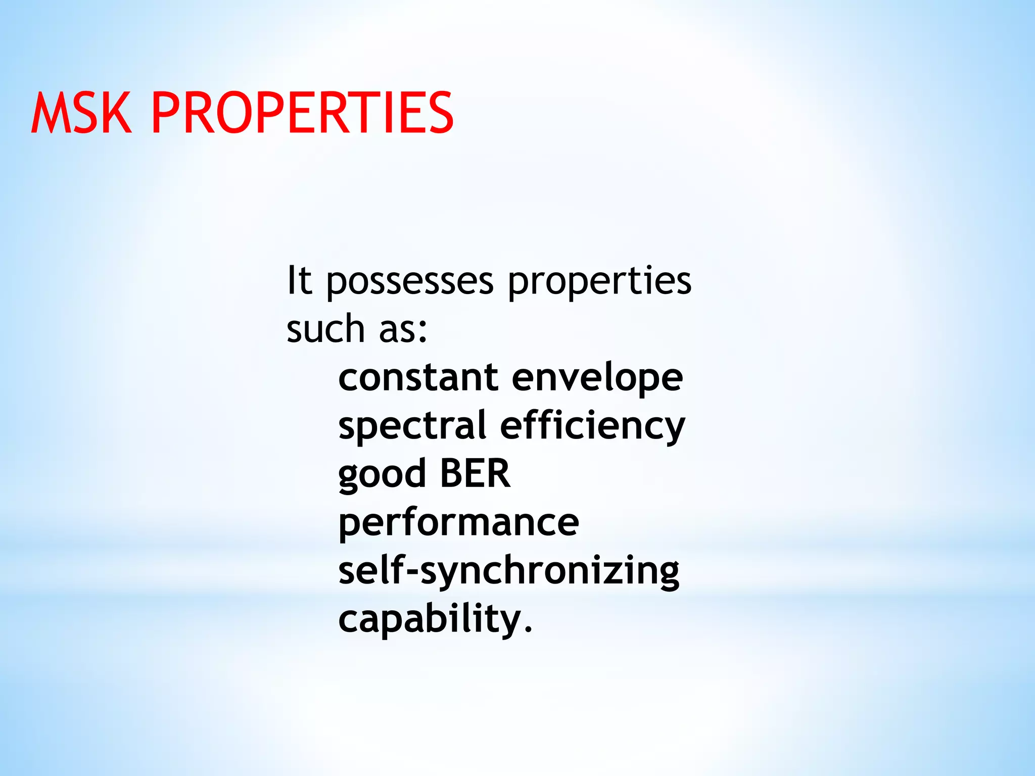It possesses properties
such as:
constant envelope
spectral efficiency
good BER
performance
self-synchronizing
capability.
MSK PROPERTIES
 