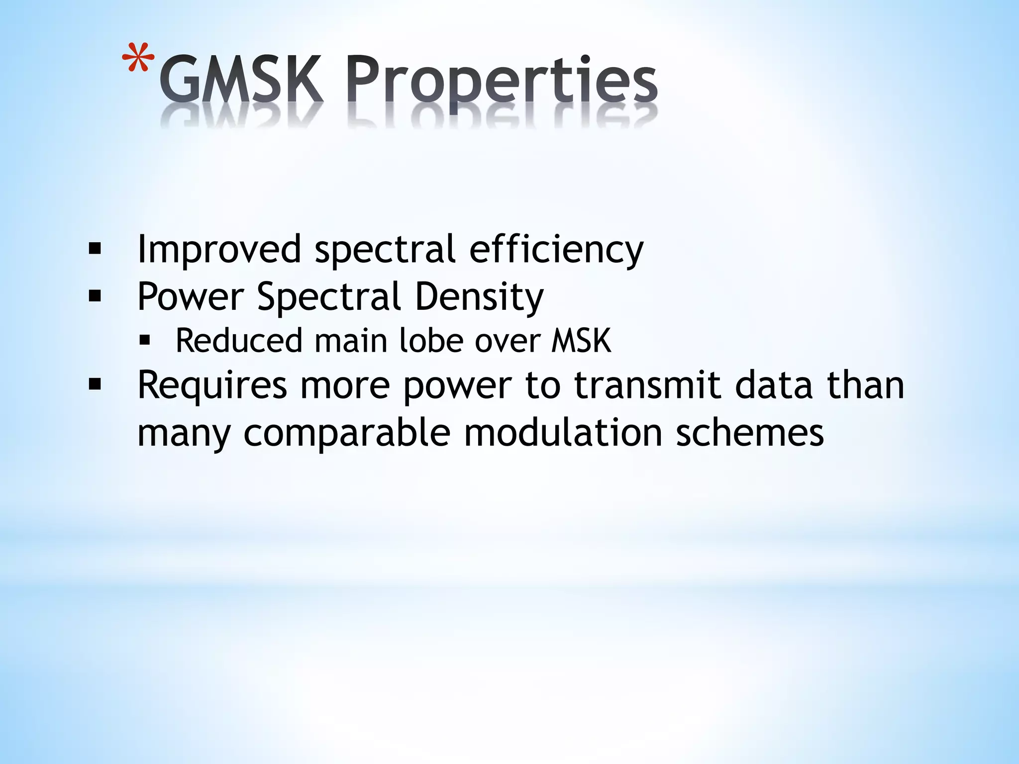 *
 Improved spectral efficiency
 Power Spectral Density
 Reduced main lobe over MSK
 Requires more power to transmit data than
many comparable modulation schemes
 