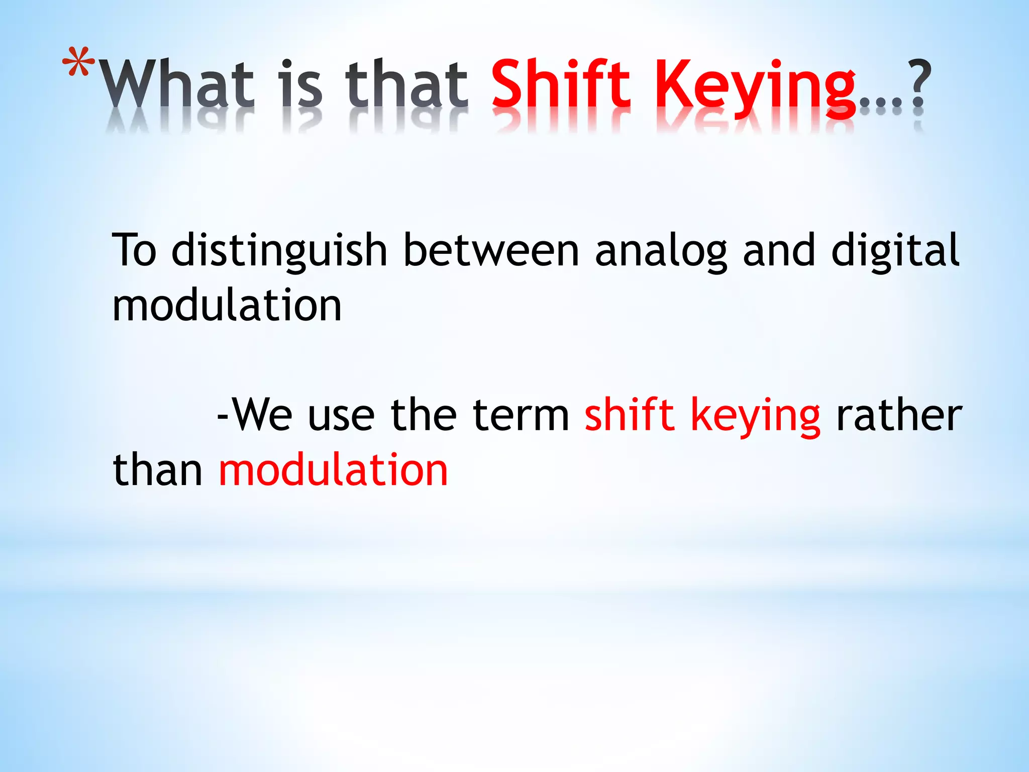 * Shift Keying
To distinguish between analog and digital
modulation
-We use the term shift keying rather
than modulation
 