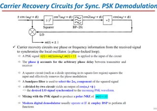 Carrier recovery circuits use phase or frequency information from the received signal
to synchronize the local oscillator. (a phase-locked loop).
Carrier Recovery Circuits for Sync. PSK Demodulation
300
 