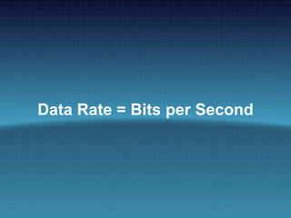 Data Rate
Data Rate = Bits per Second
 