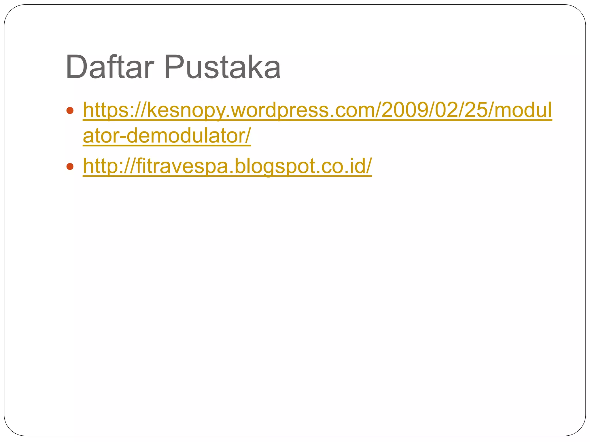 Daftar Pustaka
 https://kesnopy.wordpress.com/2009/02/25/modul
ator-demodulator/
 http://fitravespa.blogspot.co.id/
 