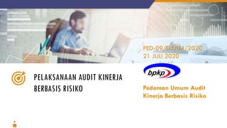 23
PELAKSANAAN AUDIT KINERJA
BERBASIS RISIKO
PED-09/D3/04/2020
21 JULI 2020
Pedoman Umum Audit
Kinerja Berbasis Risiko
 
