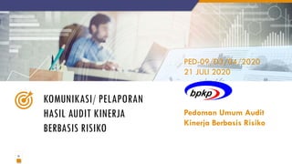 31
KOMUNIKASI/ PELAPORAN
HASIL AUDIT KINERJA
BERBASIS RISIKO
PED-09/D3/04/2020
21 JULI 2020
Pedoman Umum Audit
Kinerja Berbasis Risiko
 