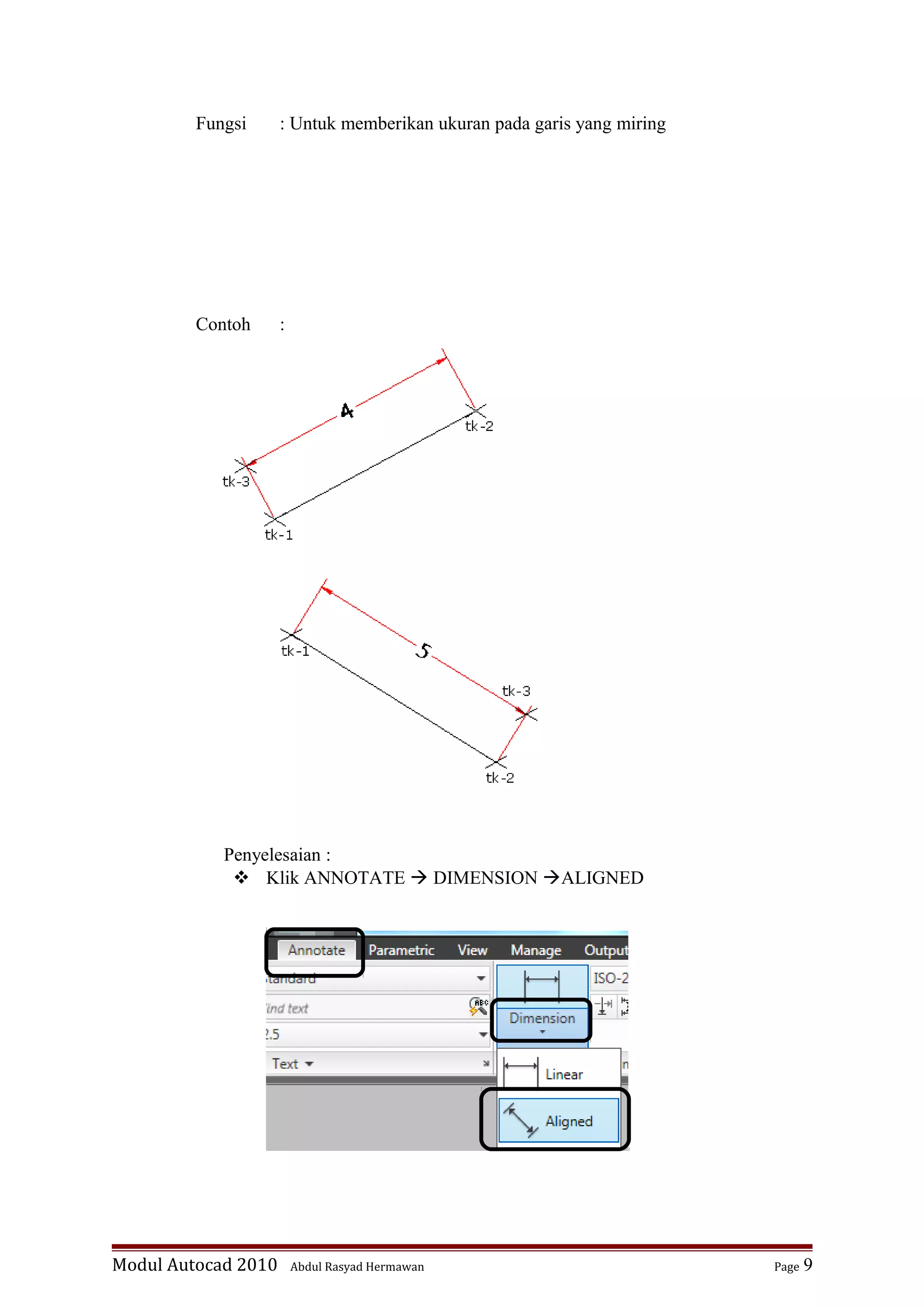Fungsi : Untuk memberikan ukuran pada garis yang miring
Contoh :
Penyelesaian :
 Klik ANNOTATE  DIMENSION ALIGNED
Modul Autocad 2010 Abdul Rasyad Hermawan Page 9
 