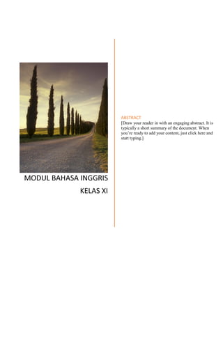 MODUL BAHASA INGGRIS
KELAS XI
ABSTRACT
[Draw your reader in with an engaging abstract. It is
typically a short summary of the document. When
you’re ready to add your content, just click here and
start typing.]
 
