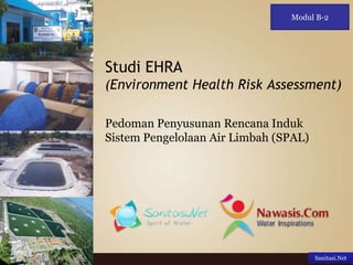 Sanitasi.Net
Studi EHRA
(Environment Health Risk Assessment)
Pedoman Penyusunan Rencana Induk
Sistem Pengelolaan Air Limbah (SPAL)
Modul B-2
 
