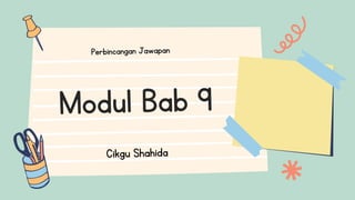 Modul Bab 9
Perbincangan Jawapan
Cikgu Shahida
 