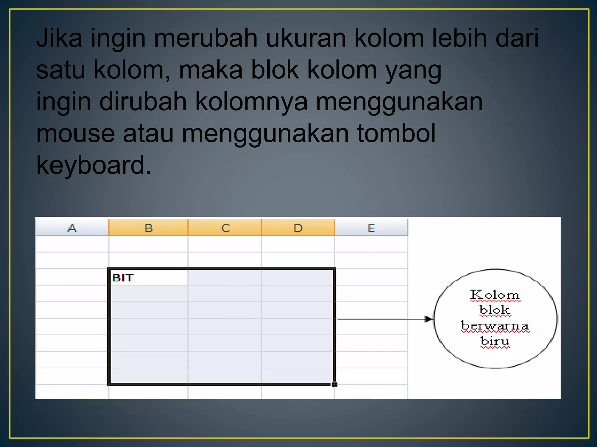 Jika ingin merubah ukuran kolom lebih dari
satu kolom, maka blok kolom yang
ingin dirubah kolomnya menggunakan
mouse atau menggunakan tombol
keyboard.
 