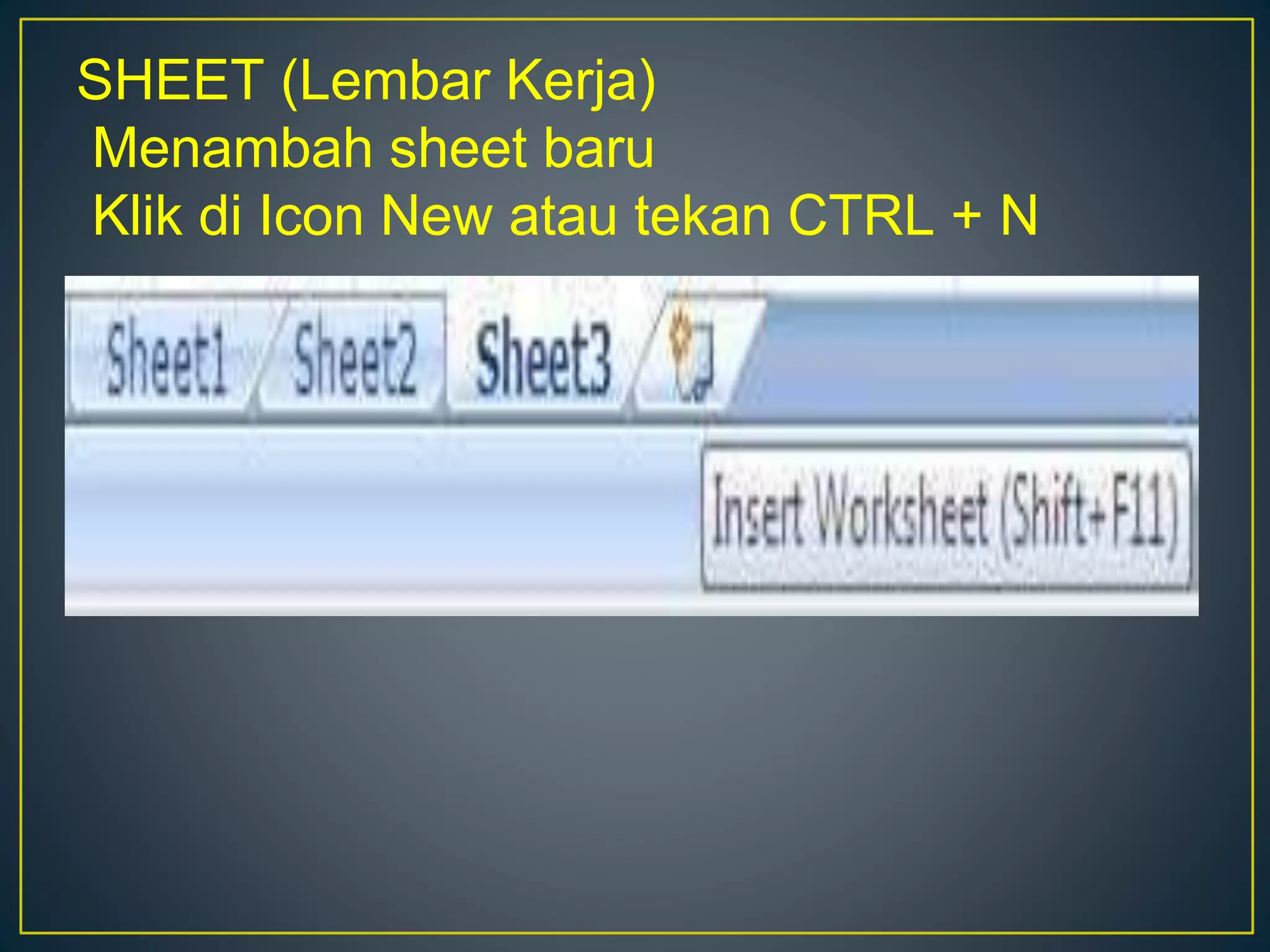 SHEET (Lembar Kerja)
Menambah sheet baru
Klik di Icon New atau tekan CTRL + N
 