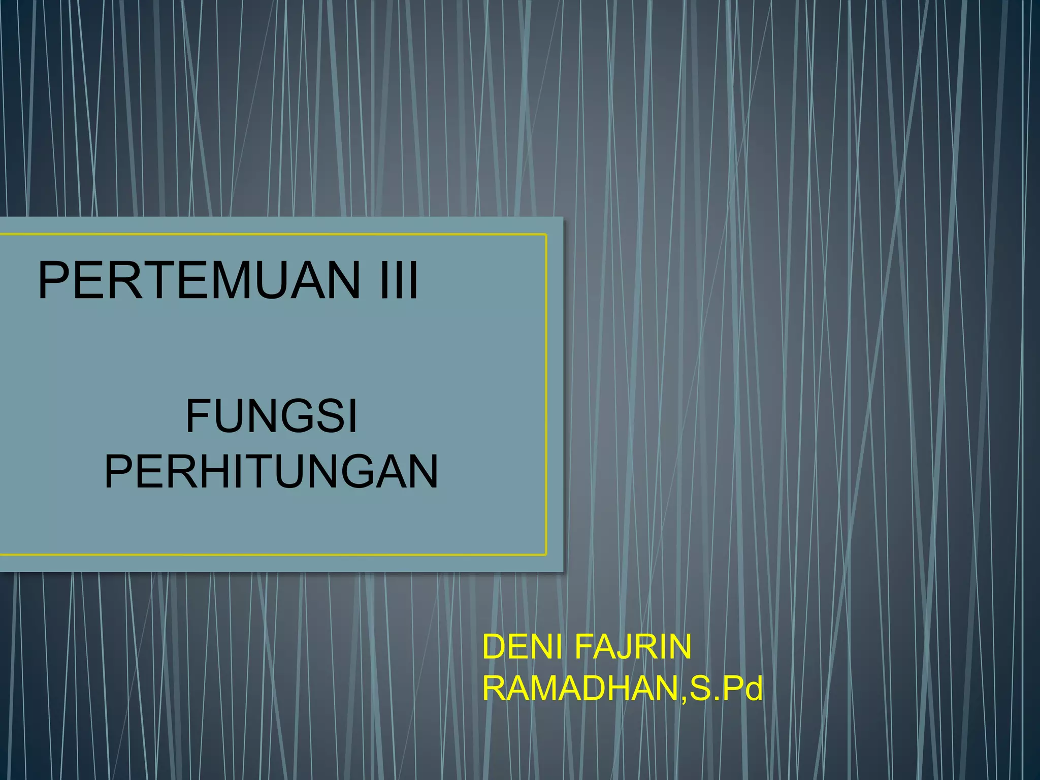 PERTEMUAN III
FUNGSI
PERHITUNGAN
DENI FAJRIN
RAMADHAN,S.Pd
 