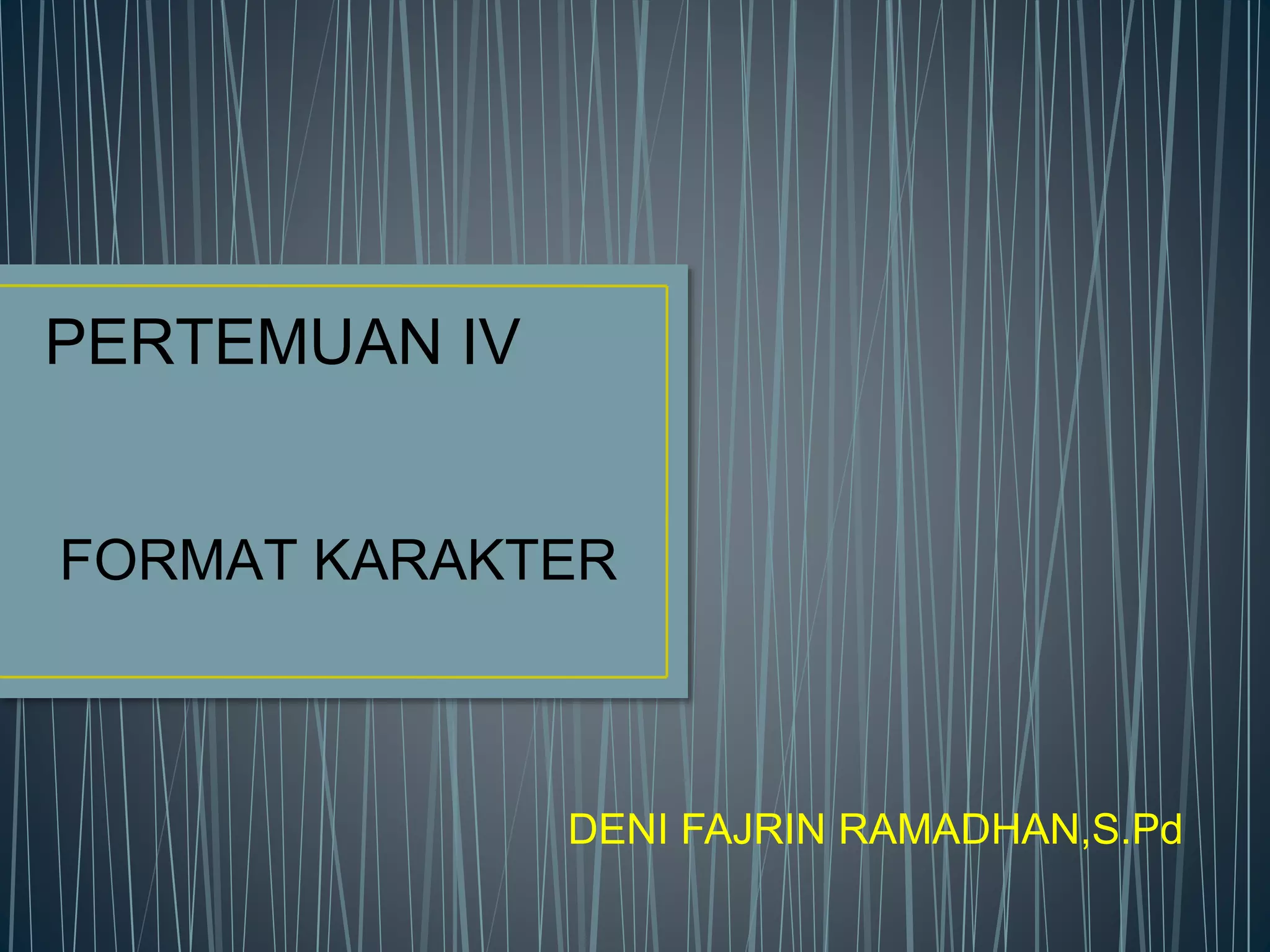 PERTEMUAN IV
FORMAT KARAKTER
DENI FAJRIN RAMADHAN,S.Pd
 