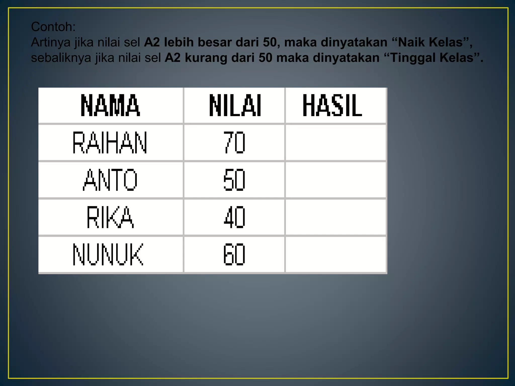 Contoh:
Artinya jika nilai sel A2 lebih besar dari 50, maka dinyatakan “Naik Kelas”,
sebaliknya jika nilai sel A2 kurang dari 50 maka dinyatakan “Tinggal Kelas”.
 