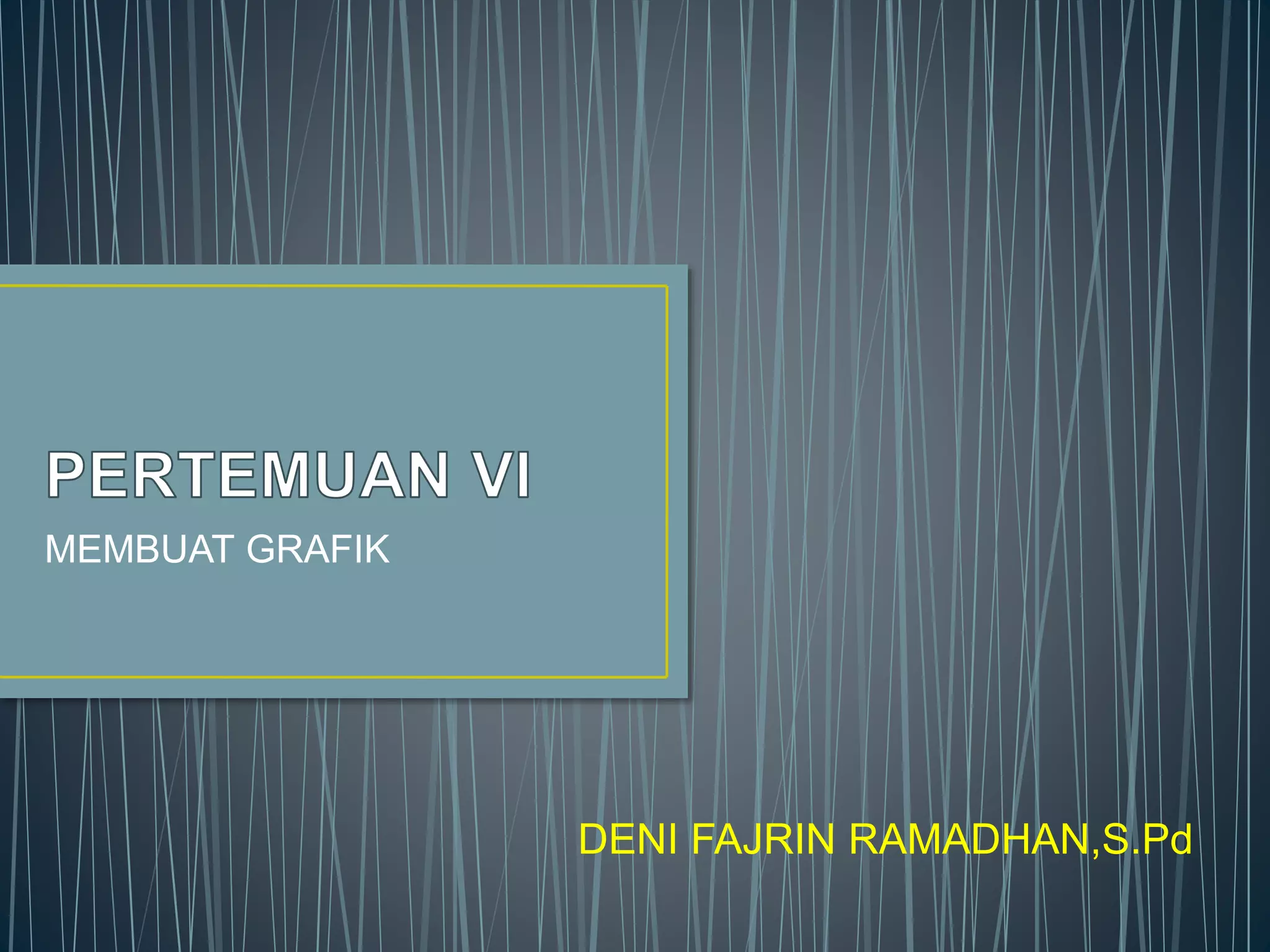 MEMBUAT GRAFIK
DENI FAJRIN RAMADHAN,S.Pd
 