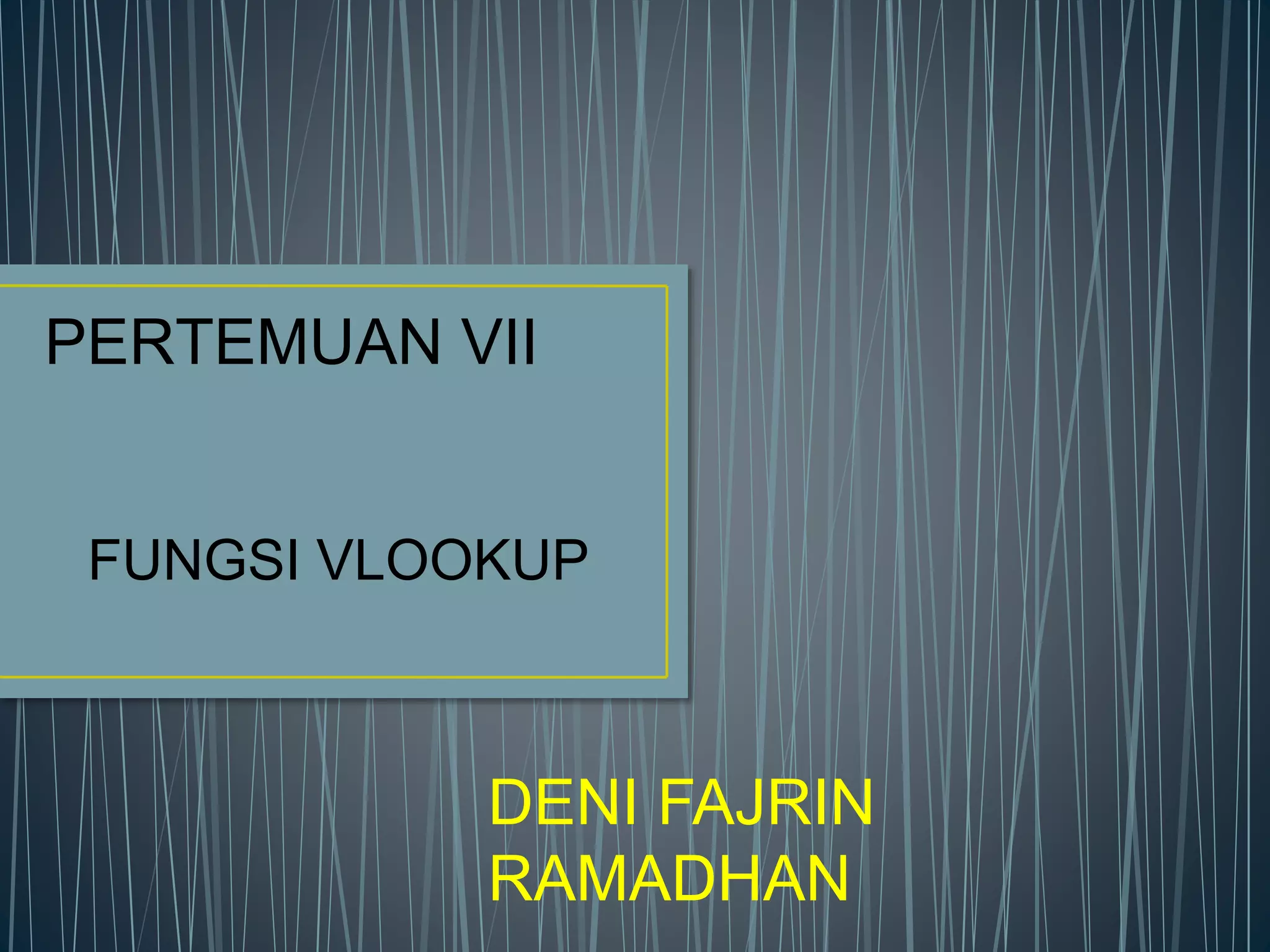 PERTEMUAN VII
FUNGSI VLOOKUP
DENI FAJRIN
RAMADHAN
 