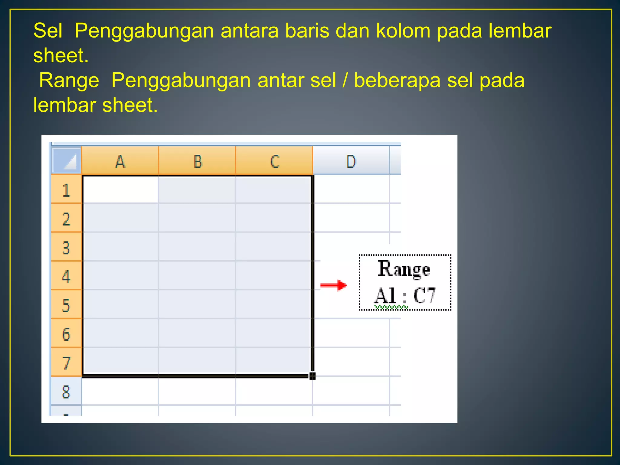 Sel Penggabungan antara baris dan kolom pada lembar
sheet.
Range Penggabungan antar sel / beberapa sel pada
lembar sheet.
 