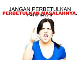 JANGAN PERBETULKAN
TEGURAN,
PERBETULKAN MASALAHNYA.
 