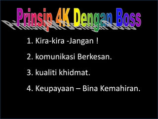 1. Kira-kira -Jangan !
2. komunikasi Berkesan.
3. kualiti khidmat.
4. Keupayaan – Bina Kemahiran.
 