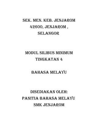 Sek. Men. keb. JenJaroM
   42600, JenJaroM ,
      Selangor



 Modul SilibuS MiniMuM
     TingkaTan 4


   bahaSa Melayu



   diSediakan oleh:
PaniTia bahaSa Melayu
    SMk JenJaroM
 