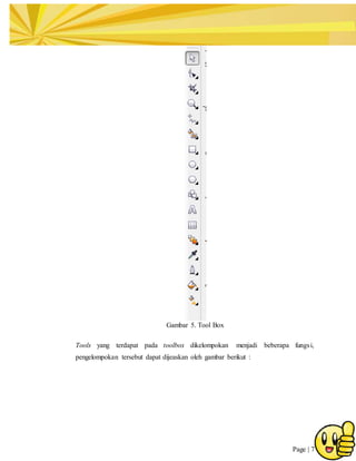 Page | 7
Gambar 5. Tool Box
Tools yang terdapat pada toolbox dikelompokan menjadi beberapa fungsi,
pengelompokan tersebut dapat dijeaskan oleh gambar berikut :
 