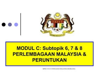 MODUL C: Subtopik 6, 7 & 8
PERLEMBAGAAN MALAYSIA &
PERUNTUKAN
MPW1133/2133 PENGAJIAN MALAYSIA SHARLIANA

 