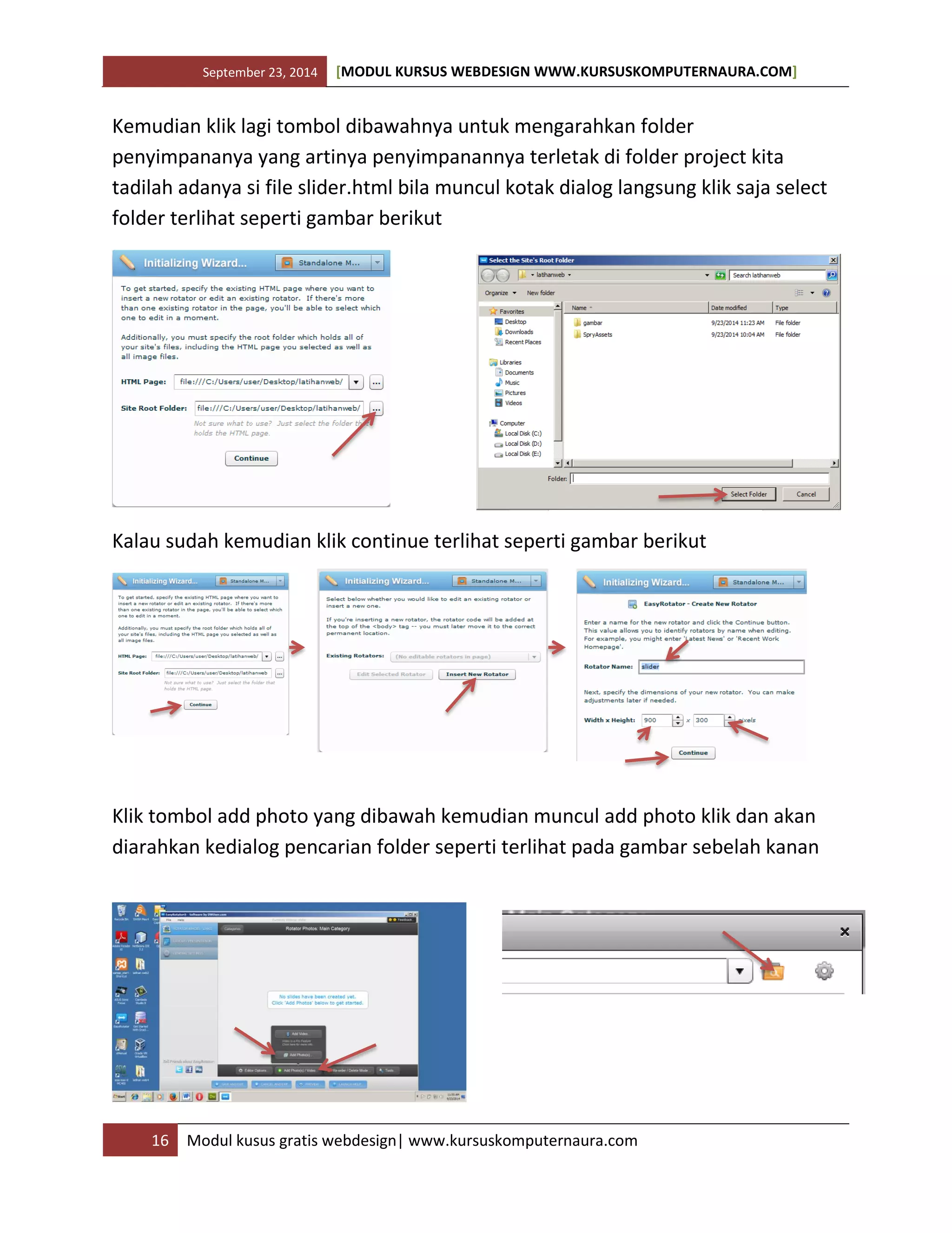 September 23, 2014 [MODUL KURSUS WEBDESIGN WWW.KURSUSKOMPUTERNAURA.COM]
16 Modul kusus gratis webdesign| www.kursuskomputernaura.com
Kemudian klik lagi tombol dibawahnya untuk mengarahkan folder
penyimpananya yang artinya penyimpanannya terletak di folder project kita
tadilah adanya si file slider.html bila muncul kotak dialog langsung klik saja select
folder terlihat seperti gambar berikut
Kalau sudah kemudian klik continue terlihat seperti gambar berikut
Klik tombol add photo yang dibawah kemudian muncul add photo klik dan akan
diarahkan kedialog pencarian folder seperti terlihat pada gambar sebelah kanan
 