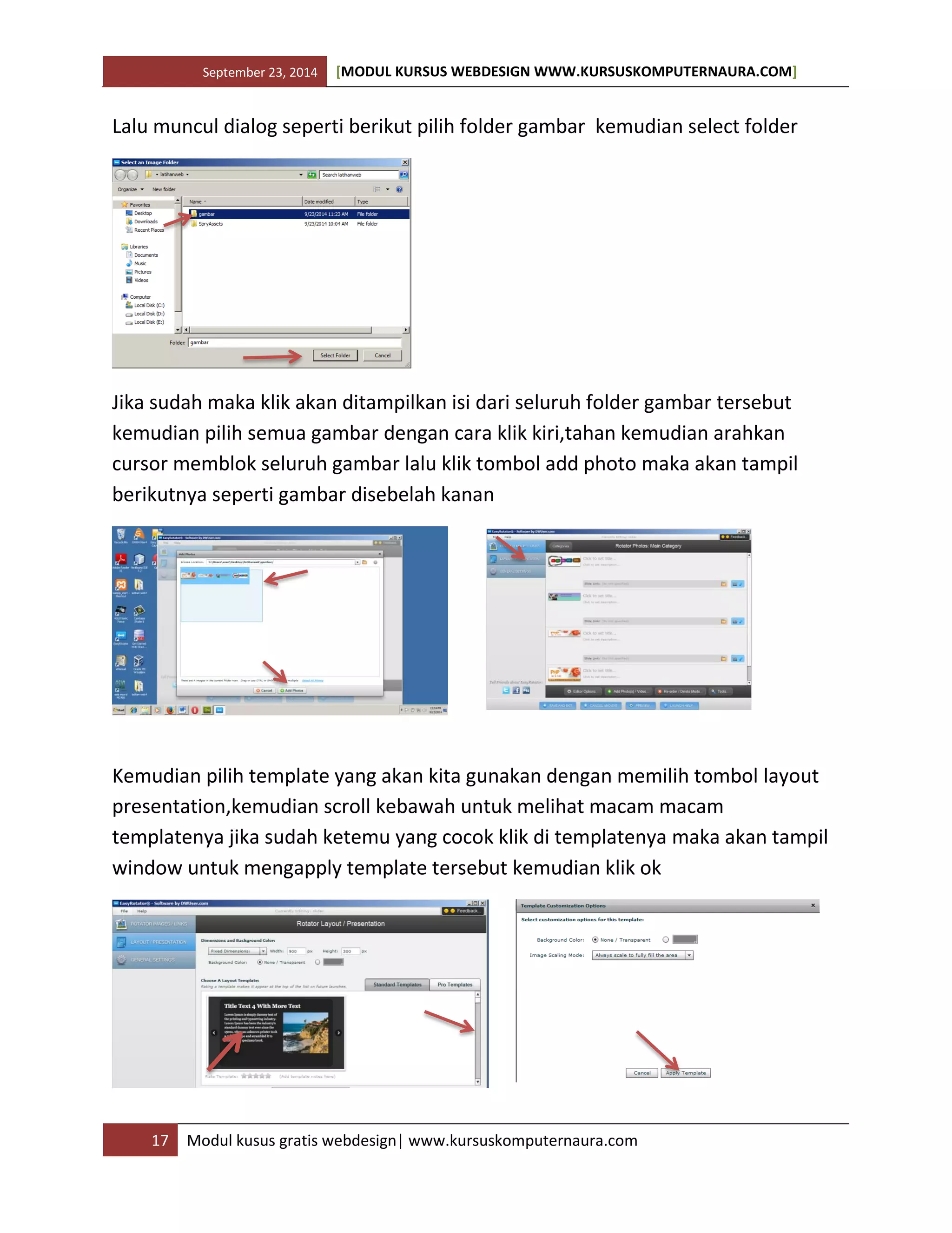 September 23, 2014 [MODUL KURSUS WEBDESIGN WWW.KURSUSKOMPUTERNAURA.COM]
17 Modul kusus gratis webdesign| www.kursuskomputernaura.com
Lalu muncul dialog seperti berikut pilih folder gambar kemudian select folder
Jika sudah maka klik akan ditampilkan isi dari seluruh folder gambar tersebut
kemudian pilih semua gambar dengan cara klik kiri,tahan kemudian arahkan
cursor memblok seluruh gambar lalu klik tombol add photo maka akan tampil
berikutnya seperti gambar disebelah kanan
Kemudian pilih template yang akan kita gunakan dengan memilih tombol layout
presentation,kemudian scroll kebawah untuk melihat macam macam
templatenya jika sudah ketemu yang cocok klik di templatenya maka akan tampil
window untuk mengapply template tersebut kemudian klik ok
 
