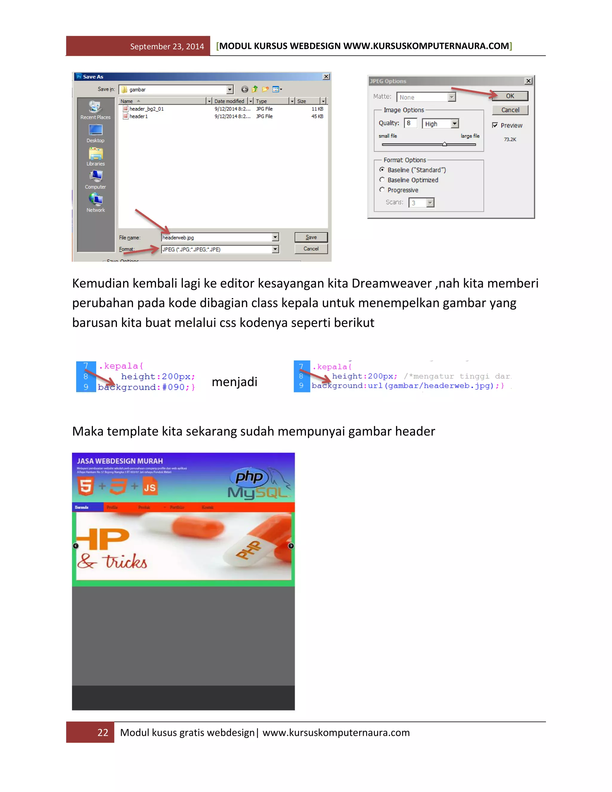 September 23, 2014 [MODUL KURSUS WEBDESIGN WWW.KURSUSKOMPUTERNAURA.COM]
22 Modul kusus gratis webdesign| www.kursuskomputernaura.com
Kemudian kembali lagi ke editor kesayangan kita Dreamweaver ,nah kita memberi
perubahan pada kode dibagian class kepala untuk menempelkan gambar yang
barusan kita buat melalui css kodenya seperti berikut
menjadi
Maka template kita sekarang sudah mempunyai gambar header
 