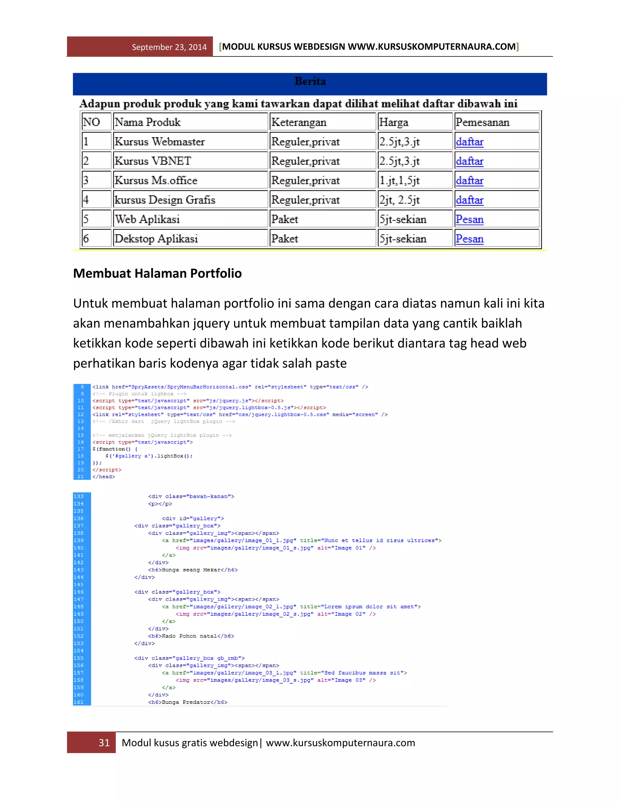 September 23, 2014 [MODUL KURSUS WEBDESIGN WWW.KURSUSKOMPUTERNAURA.COM]
31 Modul kusus gratis webdesign| www.kursuskomputernaura.com
Membuat Halaman Portfolio
Untuk membuat halaman portfolio ini sama dengan cara diatas namun kali ini kita
akan menambahkan jquery untuk membuat tampilan data yang cantik baiklah
ketikkan kode seperti dibawah ini ketikkan kode berikut diantara tag head web
perhatikan baris kodenya agar tidak salah paste
 