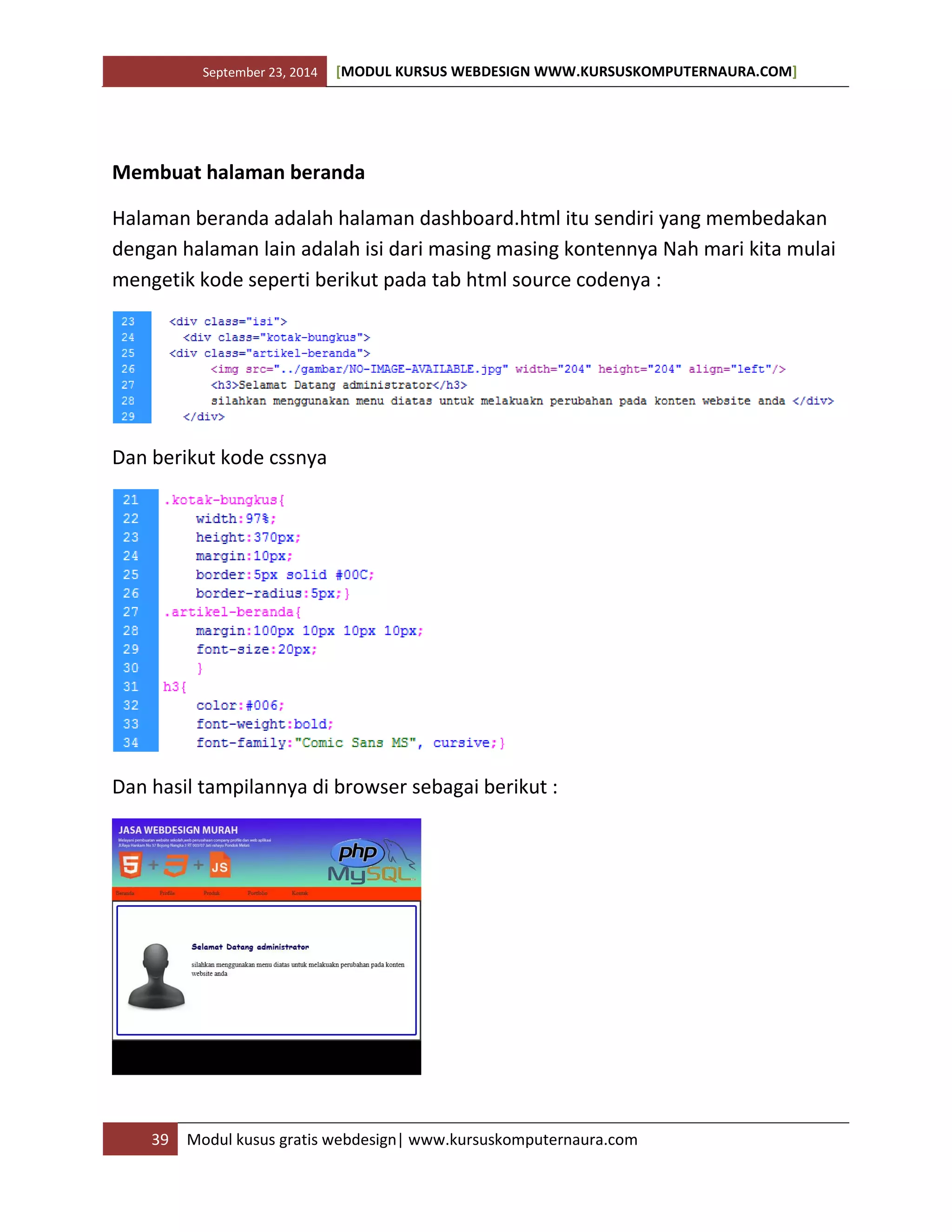 September 23, 2014 [MODUL KURSUS WEBDESIGN WWW.KURSUSKOMPUTERNAURA.COM]
39 Modul kusus gratis webdesign| www.kursuskomputernaura.com
Membuat halaman beranda
Halaman beranda adalah halaman dashboard.html itu sendiri yang membedakan
dengan halaman lain adalah isi dari masing masing kontennya Nah mari kita mulai
mengetik kode seperti berikut pada tab html source codenya :
Dan berikut kode cssnya
Dan hasil tampilannya di browser sebagai berikut :
 