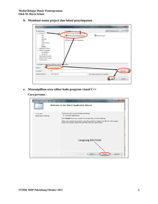 Modul Belajar Dasar Pemrograman
Oleh M. Haviz Irfani
STMIK MDP Palembang Oktober 2012 6
b. Membuat nama project dan lokasi penyimpanan
c. Menampilkan area editor kode program visual C++
Cara pertama :
Langsung klik Finish
1
2
3
4
 